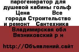 парогенератор для душевой кабины гольф › Цена ­ 4 000 - Все города Строительство и ремонт » Сантехника   . Владимирская обл.,Вязниковский р-н